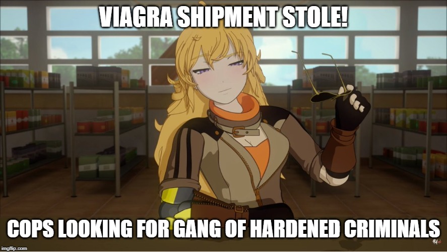 Yang's Puns | VIAGRA SHIPMENT STOLE! COPS LOOKING FOR GANG OF HARDENED CRIMINALS | image tagged in yang's puns,rwby,funny,fun,puns,bad pun | made w/ Imgflip meme maker