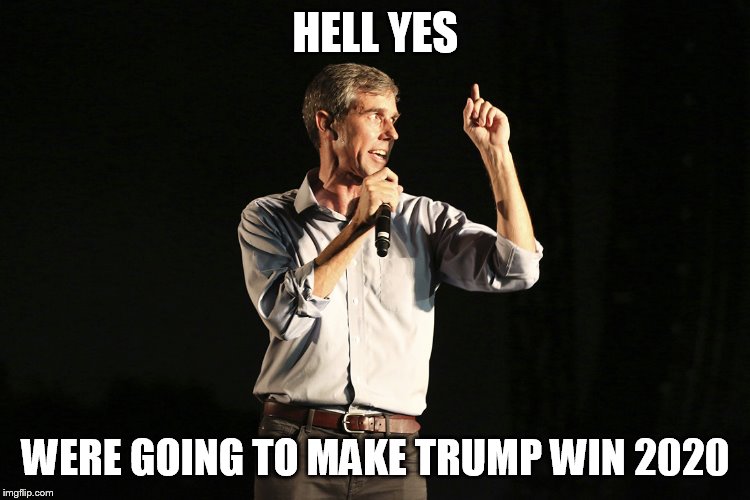 hell yes | HELL YES; WERE GOING TO MAKE TRUMP WIN 2020 | image tagged in beto o rourke,trump 2020 | made w/ Imgflip meme maker