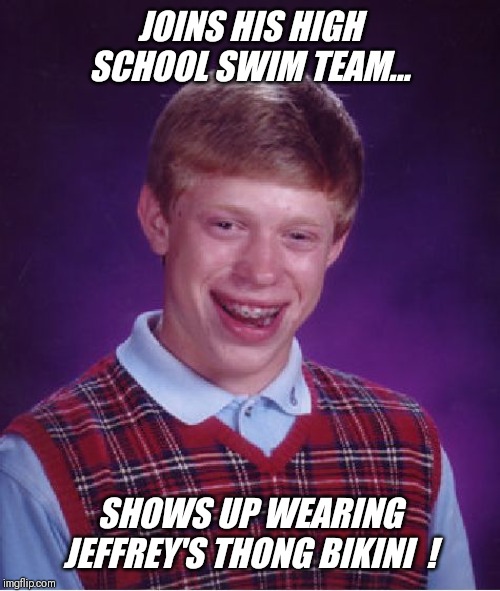Typical day for brian.... | JOINS HIS HIGH SCHOOL SWIM TEAM... SHOWS UP WEARING JEFFREY'S THONG BIKINI  ! | image tagged in memes,bad luck brian,high school,thong,bikini | made w/ Imgflip meme maker