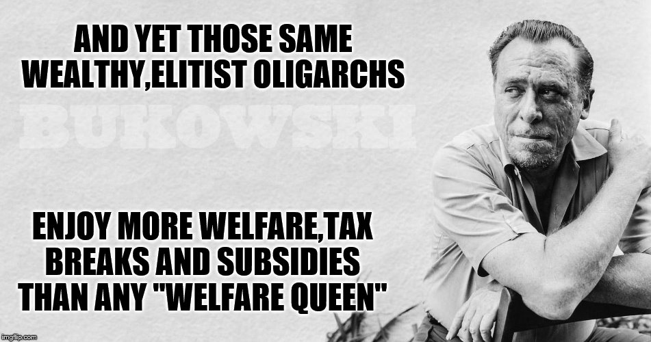 AND YET THOSE SAME WEALTHY,ELITIST OLIGARCHS ENJOY MORE WELFARE,TAX BREAKS AND SUBSIDIES THAN ANY "WELFARE QUEEN" | made w/ Imgflip meme maker