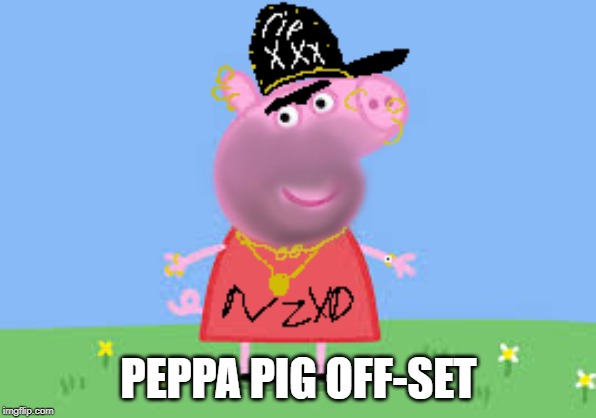 PEPPA PIG OFF-SET | image tagged in peppa pig,pig peppa | made w/ Imgflip meme maker