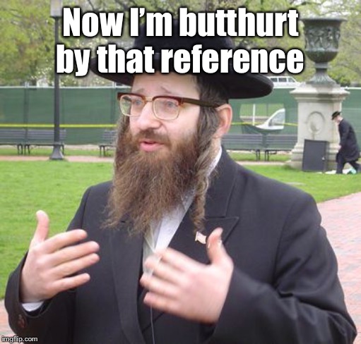 Jewish Dude | Now I’m butthurt by that reference | image tagged in jewish dude | made w/ Imgflip meme maker