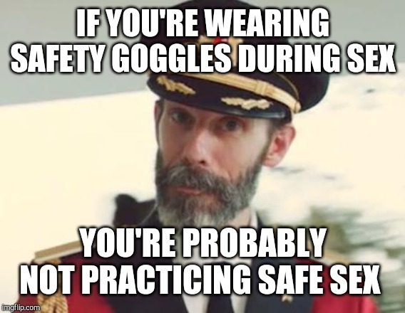 Captain Obvious | IF YOU'RE WEARING SAFETY GOGGLES DURING SEX YOU'RE PROBABLY NOT PRACTICING SAFE SEX | image tagged in captain obvious | made w/ Imgflip meme maker