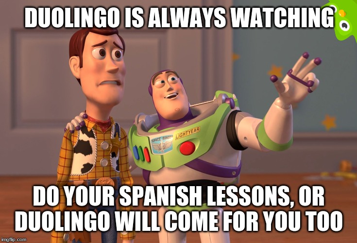 X, X Everywhere Meme | DUOLINGO IS ALWAYS WATCHING; DO YOUR SPANISH LESSONS, OR DUOLINGO WILL COME FOR YOU TOO | image tagged in memes,x x everywhere | made w/ Imgflip meme maker