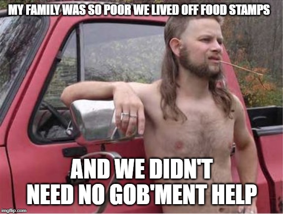 Hillbilly Mullet | MY FAMILY WAS SO POOR WE LIVED OFF FOOD STAMPS; AND WE DIDN'T NEED NO GOB'MENT HELP | image tagged in hillbilly mullet,redneck hillbilly,redneck,hillbilly,funny memes | made w/ Imgflip meme maker