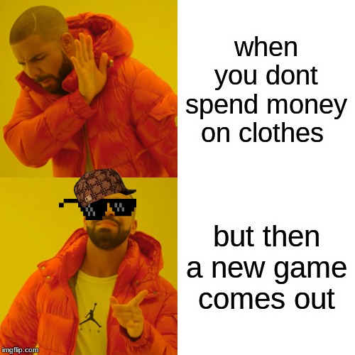 Drake Hotline Bling Meme | when you dont spend money on clothes; but then a new game comes out | image tagged in memes,drake hotline bling | made w/ Imgflip meme maker