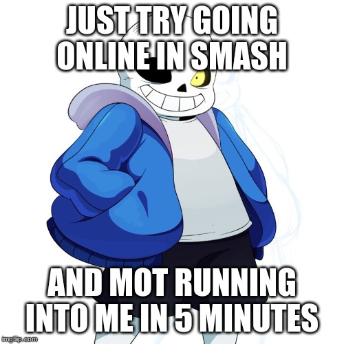 He's all I ever fight against!! | JUST TRY GOING ONLINE IN SMASH; AND MOT RUNNING INTO ME IN 5 MINUTES | image tagged in sans undertale | made w/ Imgflip meme maker