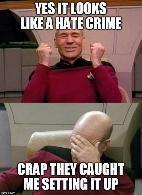 Picard - YES - SMH | YES IT LOOKS LIKE A HATE CRIME CRAP THEY CAUGHT ME SETTING IT UP | image tagged in picard - yes - smh | made w/ Imgflip meme maker