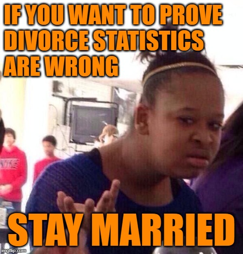 Black Girl Marriage Goals | IF YOU WANT TO PROVE
DIVORCE STATISTICS
ARE WRONG; STAY MARRIED | image tagged in black girl wat,so true memes,marriage,divorce,statistics,goals | made w/ Imgflip meme maker