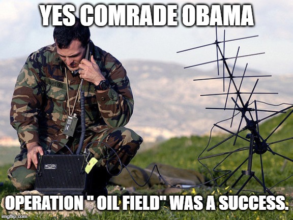 operation Oil Field | YES COMRADE OBAMA; OPERATION " OIL FIELD" WAS A SUCCESS. | image tagged in obama | made w/ Imgflip meme maker