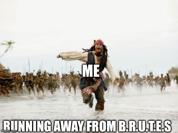 Jack Sparrow Being Chased Meme | ME; RUNNING AWAY FROM B.R.U.T.E.S | image tagged in memes,jack sparrow being chased | made w/ Imgflip meme maker