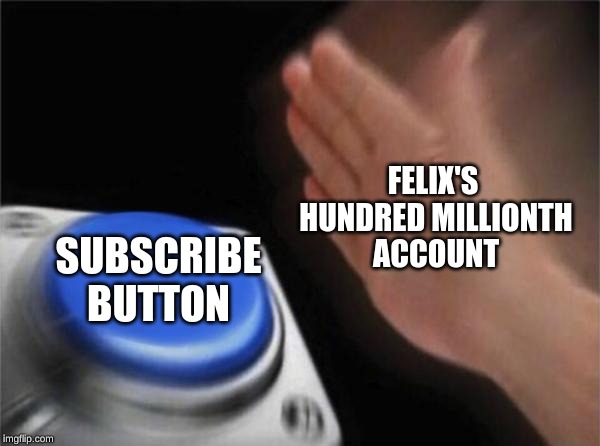 Blank Nut Button Meme | FELIX'S 
HUNDRED MILLIONTH
ACCOUNT; SUBSCRIBE
BUTTON | image tagged in memes,blank nut button | made w/ Imgflip meme maker