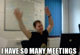 I HAVE SO MANY MEETINGS | image tagged in gifs | made w/ Imgflip video-to-gif maker