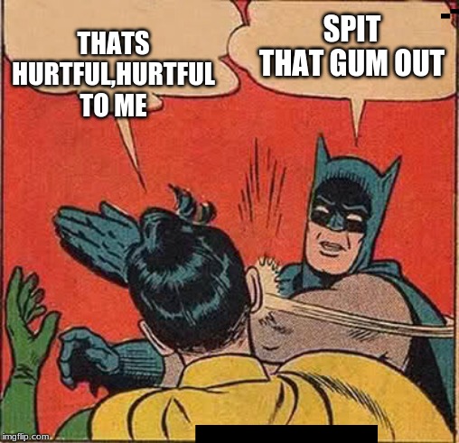 Batman Slapping Robin Meme | THATS HURTFUL,HURTFUL TO ME; SPIT THAT GUM OUT | image tagged in memes,batman slapping robin | made w/ Imgflip meme maker