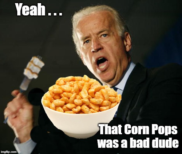 Biden vs Corn Pops | Yeah . . . That Corn Pops was a bad dude | image tagged in joe biden,corn pops | made w/ Imgflip meme maker