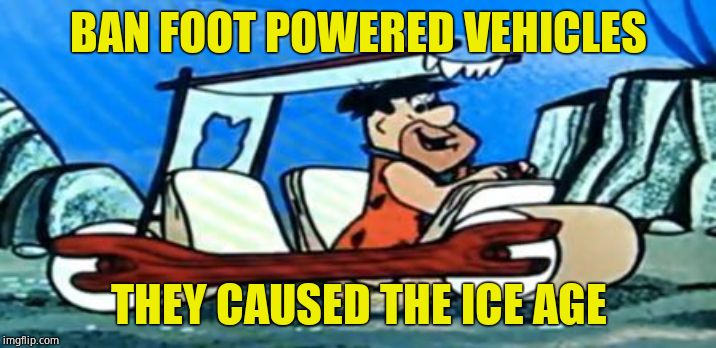 Fred Flintstone loves FOREX | BAN FOOT POWERED VEHICLES THEY CAUSED THE ICE AGE | image tagged in fred flintstone loves forex | made w/ Imgflip meme maker
