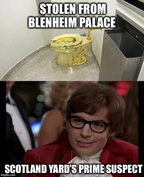 He admitted out loud that he wanted a Gold Toilet! | STOLEN FROM BLENHEIM PALACE; SCOTLAND YARD’S PRIME SUSPECT | image tagged in memes,i too like to live dangerously,austin powers,gold toilet,scotland yard,winston churchill | made w/ Imgflip meme maker