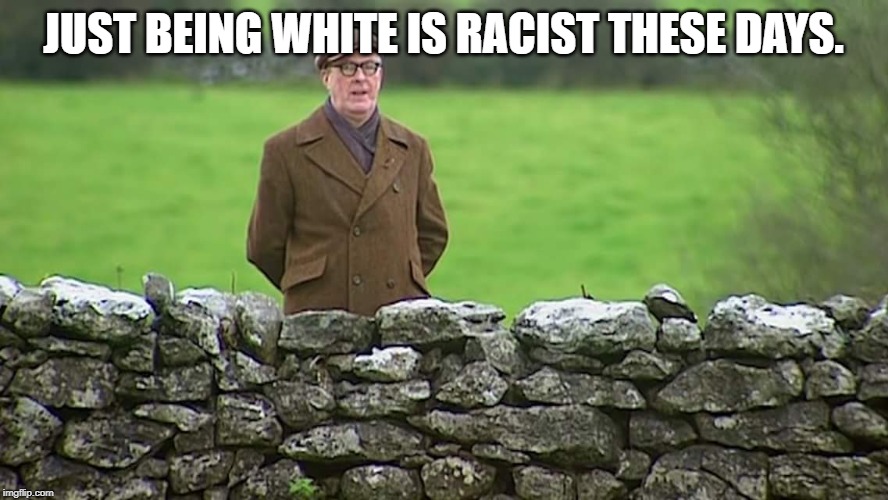 Racist father Ted | JUST BEING WHITE IS RACIST THESE DAYS. | image tagged in racist father ted | made w/ Imgflip meme maker