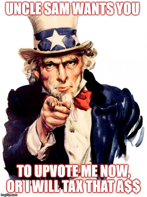 Uncle Sam | UNCLE SAM WANTS YOU; TO UPVOTE ME NOW, OR I WILL TAX THAT A$$ | image tagged in memes,uncle sam | made w/ Imgflip meme maker