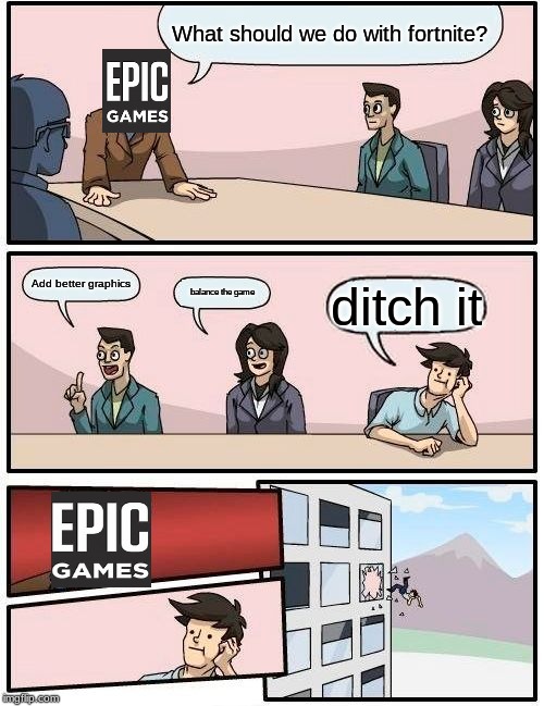 Boardroom Meeting Suggestion | What should we do with fortnite? Add better graphics; balance the game; ditch it | image tagged in memes,boardroom meeting suggestion | made w/ Imgflip meme maker