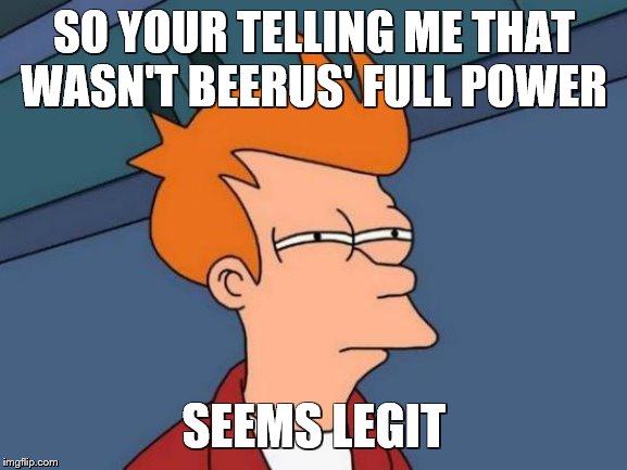 Futurama Fry Meme | SO YOUR TELLING ME THAT WASN'T BEERUS' FULL POWER; SEEMS LEGIT | image tagged in memes,futurama fry | made w/ Imgflip meme maker