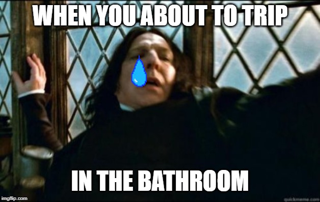 Snape Meme | WHEN YOU ABOUT TO TRIP; IN THE BATHROOM | image tagged in memes,snape | made w/ Imgflip meme maker