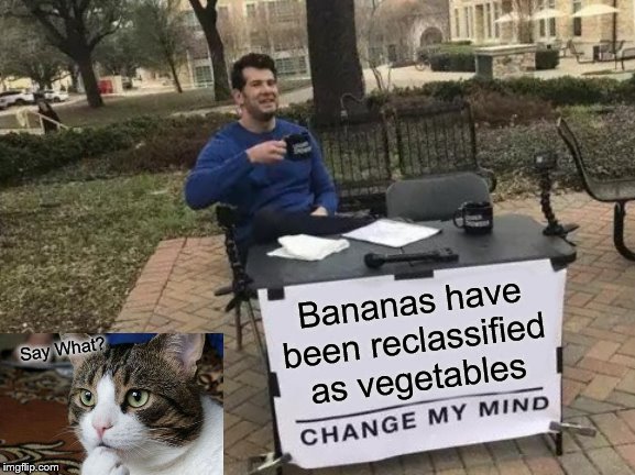 Change My Mind Meme | Bananas have been reclassified as vegetables; Say What? | image tagged in memes,change my mind | made w/ Imgflip meme maker