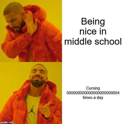 Drake Hotline Bling Meme | Being nice in middle school; Cursing 500000000000000000000004 times a day | image tagged in memes,drake hotline bling | made w/ Imgflip meme maker