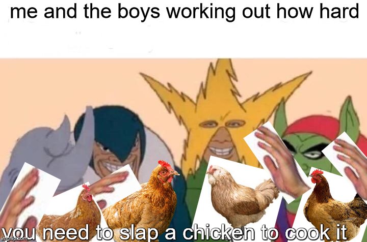 Me And The Boys Meme | me and the boys working out how hard; you need to slap a chicken to cook it | image tagged in memes,me and the boys | made w/ Imgflip meme maker