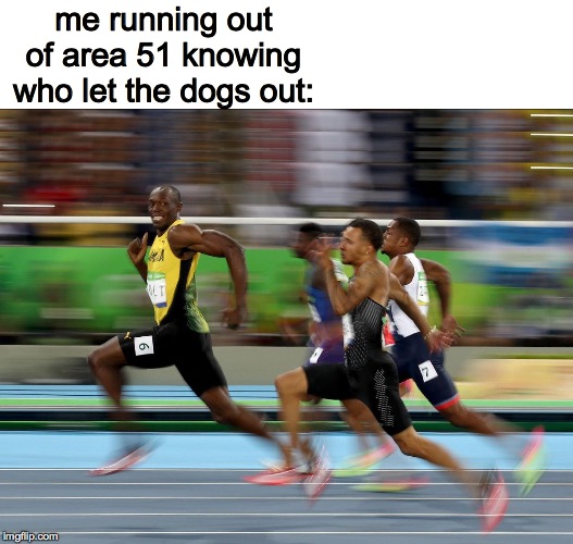 Usain Bolt running | me running out of area 51 knowing who let the dogs out: | image tagged in usain bolt running | made w/ Imgflip meme maker