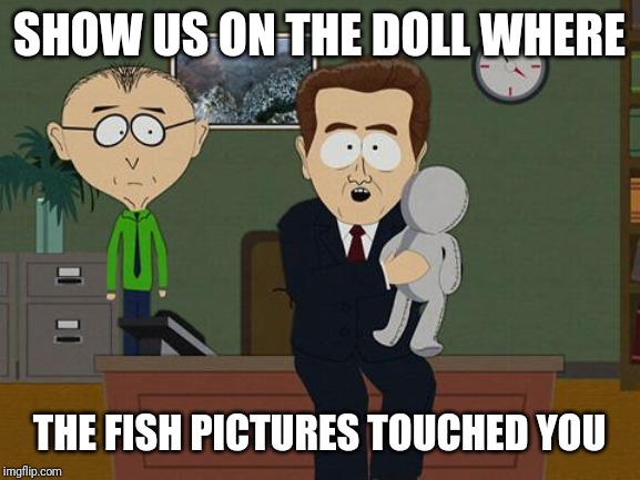 Show me on this doll | SHOW US ON THE DOLL WHERE; THE FISH PICTURES TOUCHED YOU | image tagged in show me on this doll | made w/ Imgflip meme maker