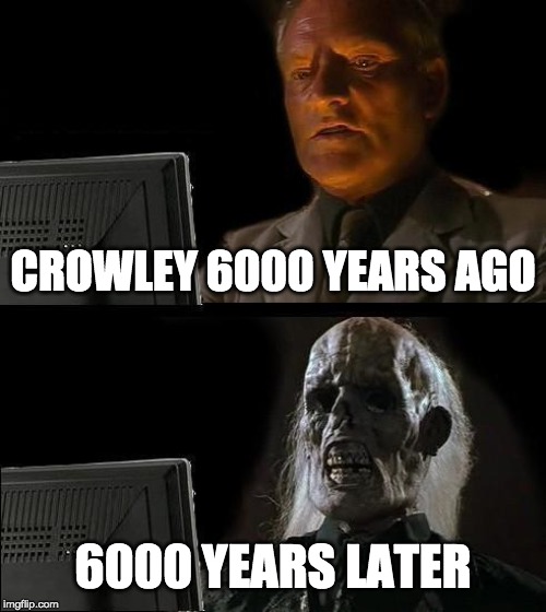 I'll Just Wait Here Meme | CROWLEY 6000 YEARS AGO; 6000 YEARS LATER | image tagged in memes,ill just wait here | made w/ Imgflip meme maker