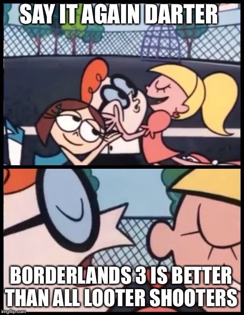 Its true | SAY IT AGAIN DARTER; BORDERLANDS 3 IS BETTER THAN ALL LOOTER SHOOTERS | image tagged in memes,say it again dexter | made w/ Imgflip meme maker
