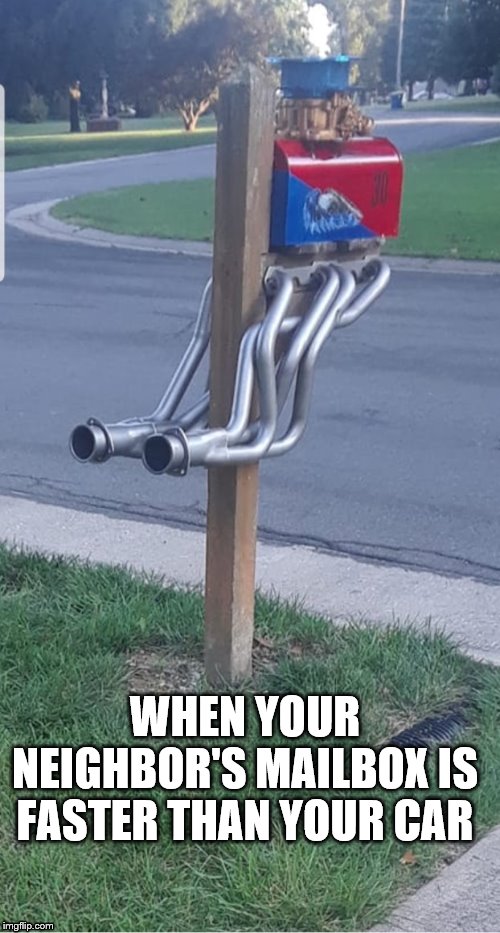 WHEN YOUR NEIGHBOR'S MAILBOX IS FASTER THAN YOUR CAR | image tagged in funny memes,race car,neighbors,mailbox | made w/ Imgflip meme maker