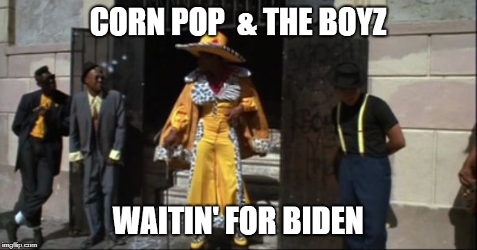 CORN POP  & THE BOYZ WAITIN' FOR BIDEN | made w/ Imgflip meme maker