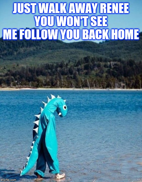 Walk away | JUST WALK AWAY RENEE
YOU WON'T SEE ME FOLLOW YOU BACK HOME | image tagged in just walk away | made w/ Imgflip meme maker