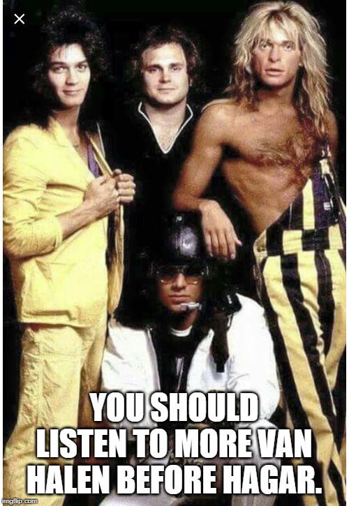 Van Halen | YOU SHOULD LISTEN TO MORE VAN HALEN BEFORE HAGAR. | image tagged in van halen | made w/ Imgflip meme maker