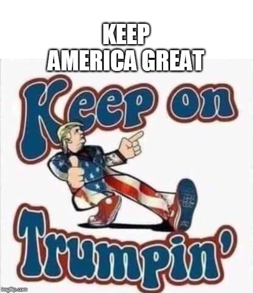 keep on Trumpin | KEEP AMERICA GREAT | image tagged in trump,keep america great | made w/ Imgflip meme maker