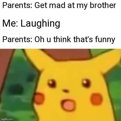 Surprised Pikachu | Parents: Get mad at my brother; Me: Laughing; Parents: Oh u think that's funny | image tagged in memes,surprised pikachu | made w/ Imgflip meme maker