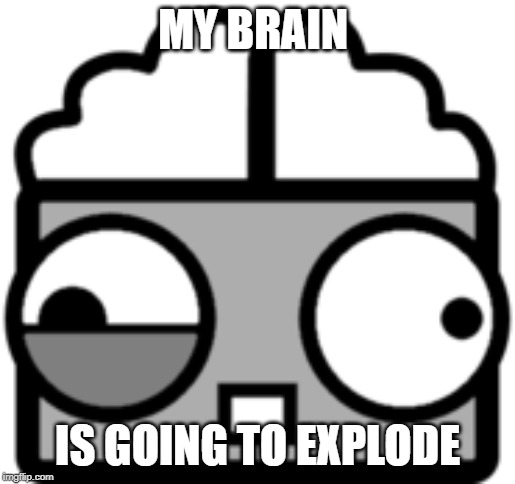 MY BRAIN IS GOING TO EXPLODE | made w/ Imgflip meme maker