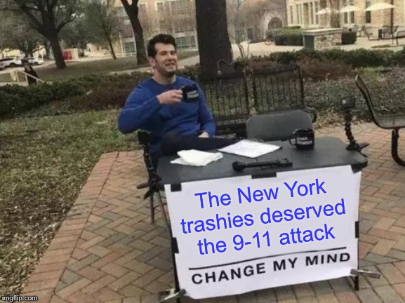 Change My Mind | The New York trashies deserved the 9-11 attack | image tagged in memes,change my mind | made w/ Imgflip meme maker