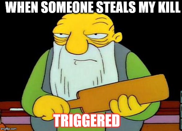 That's a paddlin' Meme | WHEN SOMEONE STEALS MY KILL; TRIGGERED | image tagged in memes,that's a paddlin' | made w/ Imgflip meme maker