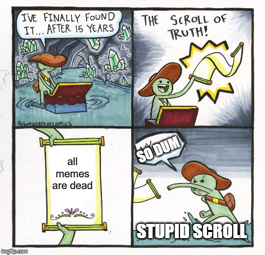 The Scroll Of Truth | SO DUM; all memes are dead; STUPID SCROLL | image tagged in memes,the scroll of truth | made w/ Imgflip meme maker