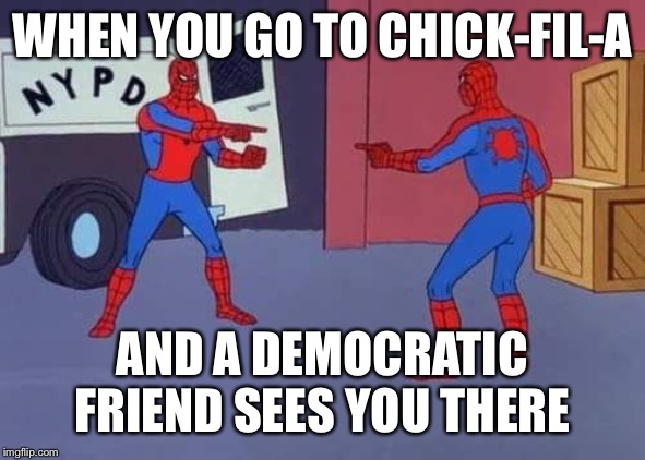 Spiderman mirror | WHEN YOU GO TO CHICK-FIL-A; AND A DEMOCRATIC FRIEND SEES YOU THERE | image tagged in spiderman mirror | made w/ Imgflip meme maker