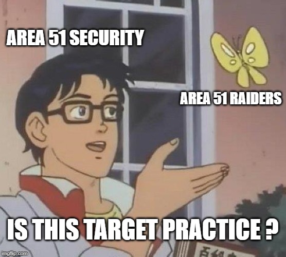Is This A Pigeon Meme | AREA 51 SECURITY AREA 51 RAIDERS IS THIS TARGET PRACTICE ? | image tagged in memes,is this a pigeon | made w/ Imgflip meme maker