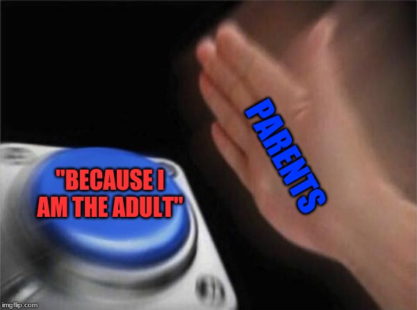Blank Nut Button Meme | PARENTS; "BECAUSE I AM THE ADULT" | image tagged in memes,blank nut button | made w/ Imgflip meme maker