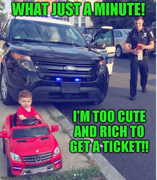 Daddy wanted to buy him a John Deere tractor, but he just had to have the Mercedes | WHAT JUST A MINUTE! I'M TOO CUTE AND RICH TO GET A TICKET!! | image tagged in just a joke | made w/ Imgflip meme maker