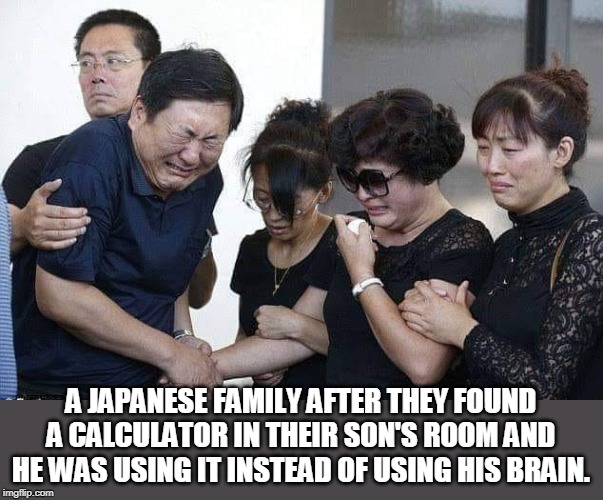 crushed by son's cheating | A JAPANESE FAMILY AFTER THEY FOUND A CALCULATOR IN THEIR SON'S ROOM AND HE WAS USING IT INSTEAD OF USING HIS BRAIN. | image tagged in japanese,scool cheating,school dumbing down | made w/ Imgflip meme maker