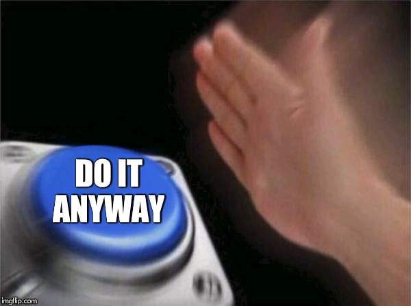 Blank Nut Button Meme | DO IT ANYWAY | image tagged in memes,blank nut button | made w/ Imgflip meme maker