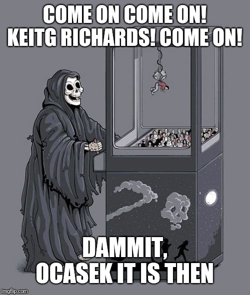 Grim Reaper Claw Machine | COME ON COME ON! KEITG RICHARDS! COME ON! DAMMIT, OCASEK IT IS THEN | image tagged in grim reaper claw machine | made w/ Imgflip meme maker